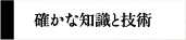 確かな知識と技術