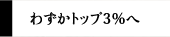 わずかトップ3％へ